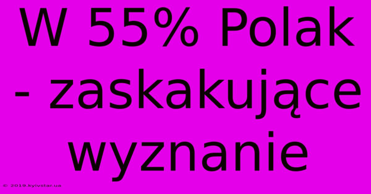 W 55% Polak - Zaskakujące Wyznanie