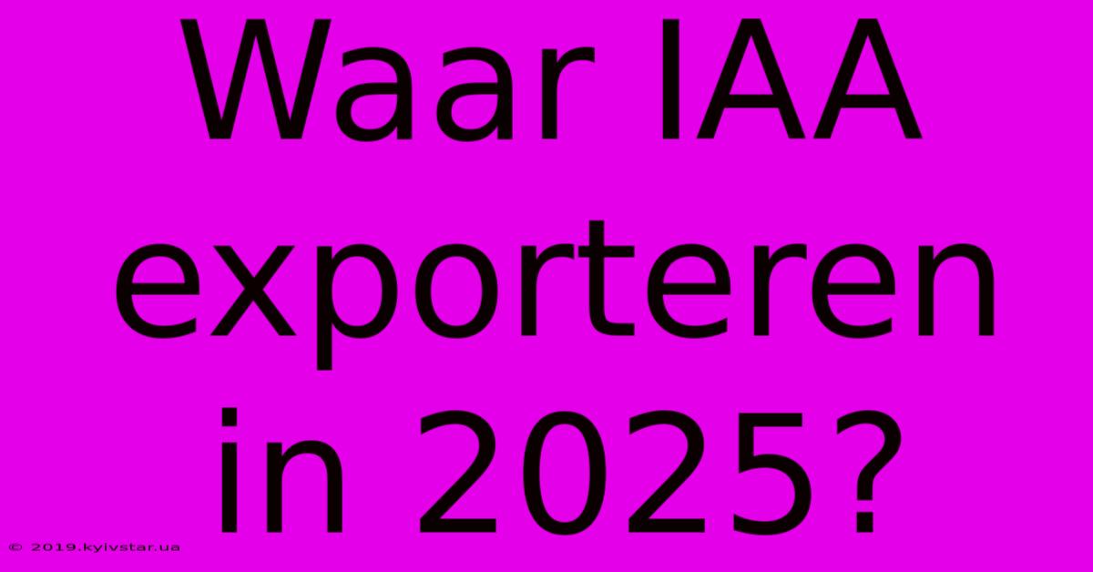 Waar IAA Exporteren In 2025?