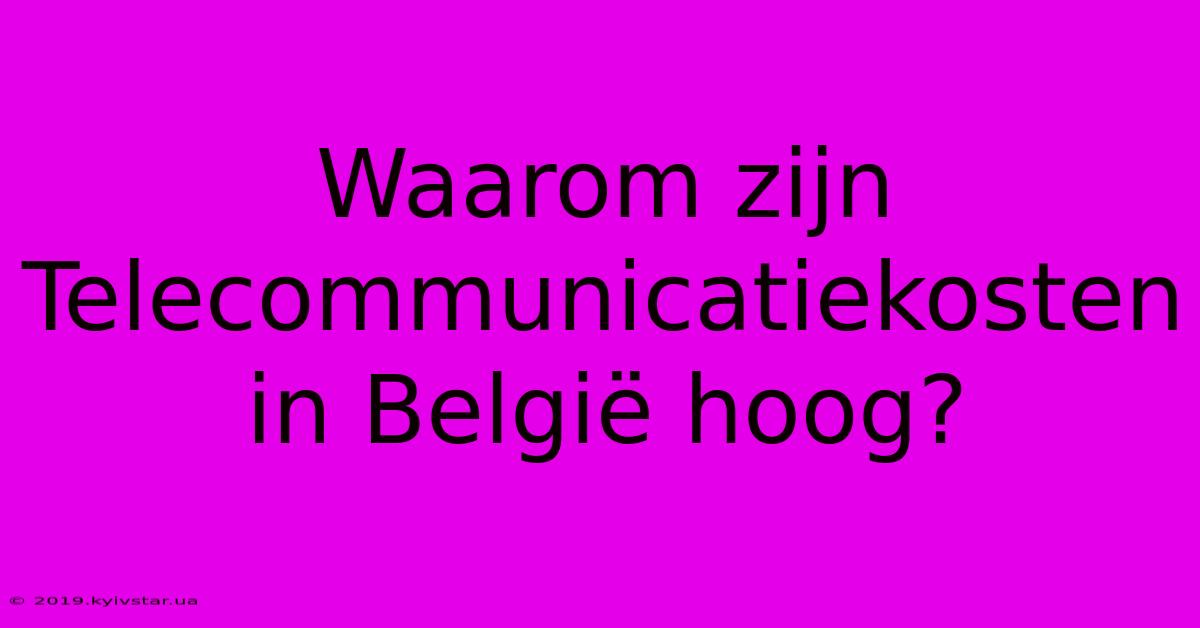 Waarom Zijn Telecommunicatiekosten In België Hoog?