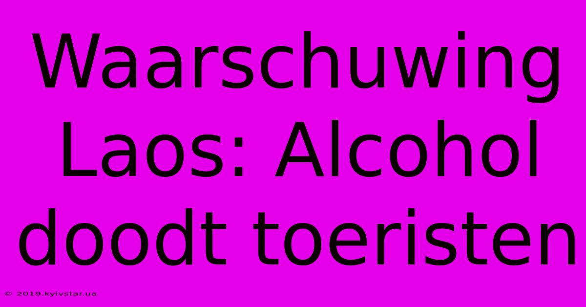 Waarschuwing Laos: Alcohol Doodt Toeristen