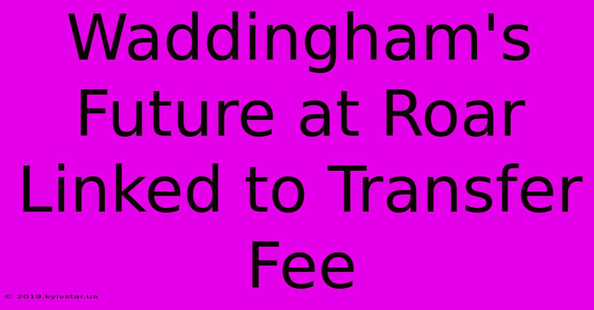 Waddingham's Future At Roar Linked To Transfer Fee