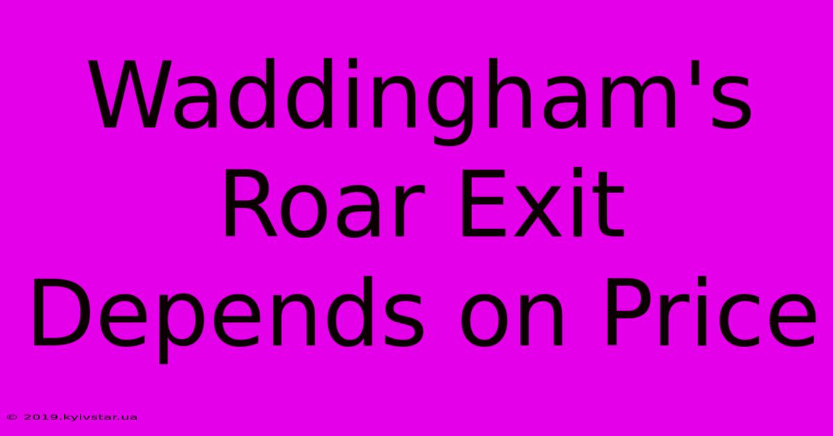 Waddingham's Roar Exit Depends On Price