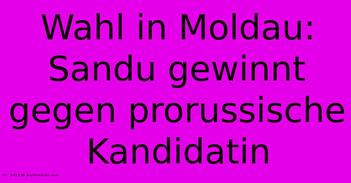 Wahl In Moldau: Sandu Gewinnt Gegen Prorussische Kandidatin