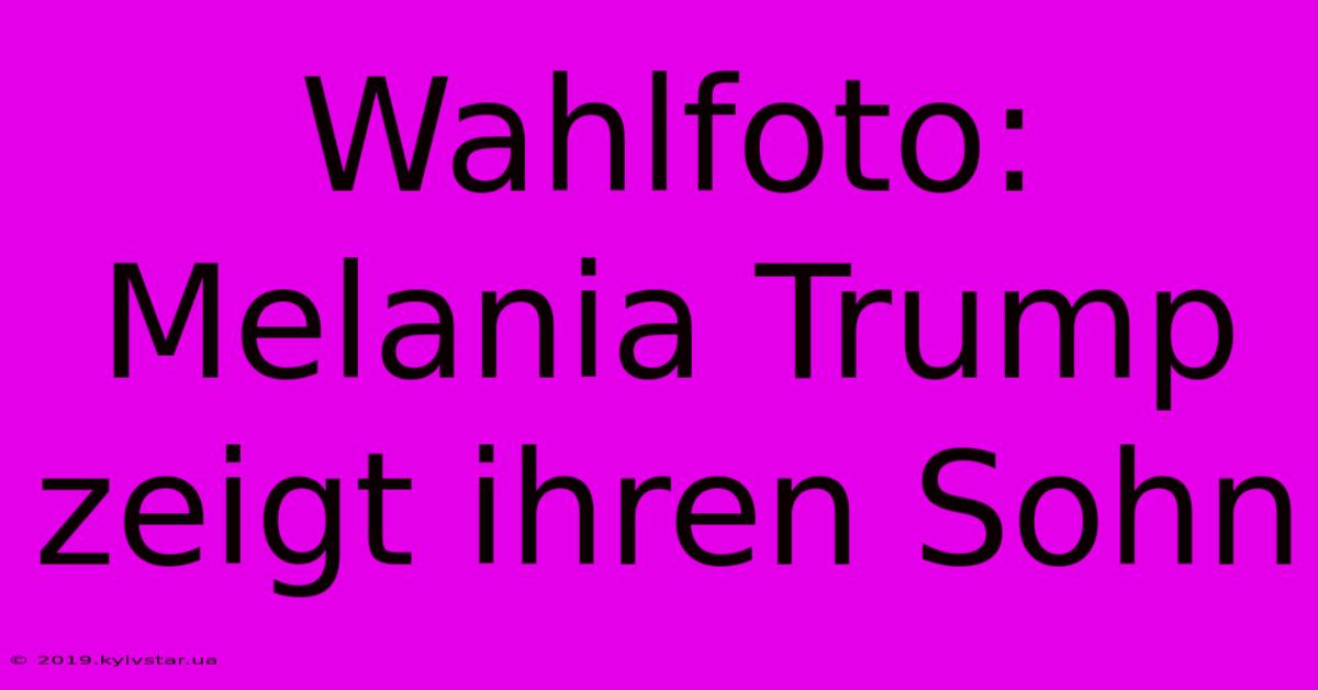 Wahlfoto: Melania Trump Zeigt Ihren Sohn