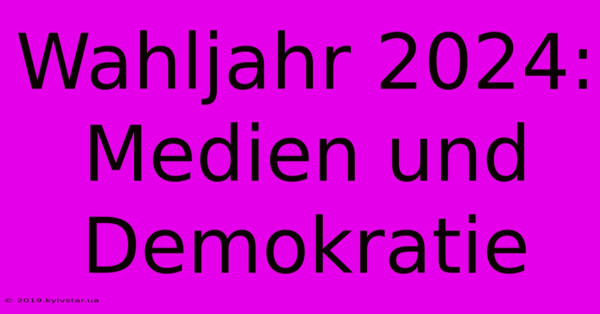 Wahljahr 2024: Medien Und Demokratie