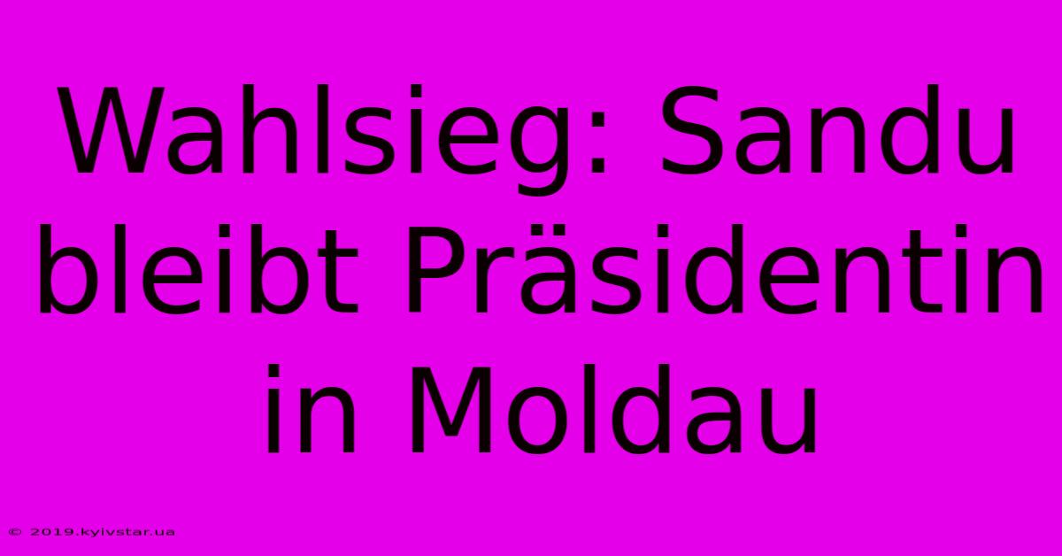 Wahlsieg: Sandu Bleibt Präsidentin In Moldau