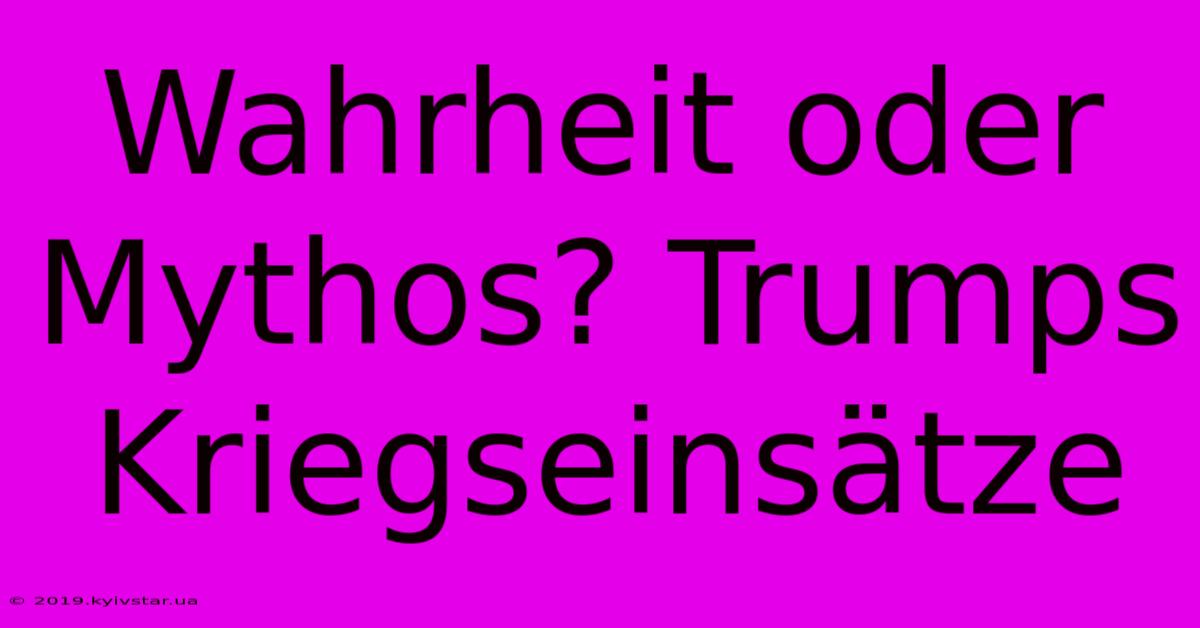 Wahrheit Oder Mythos? Trumps Kriegseinsätze