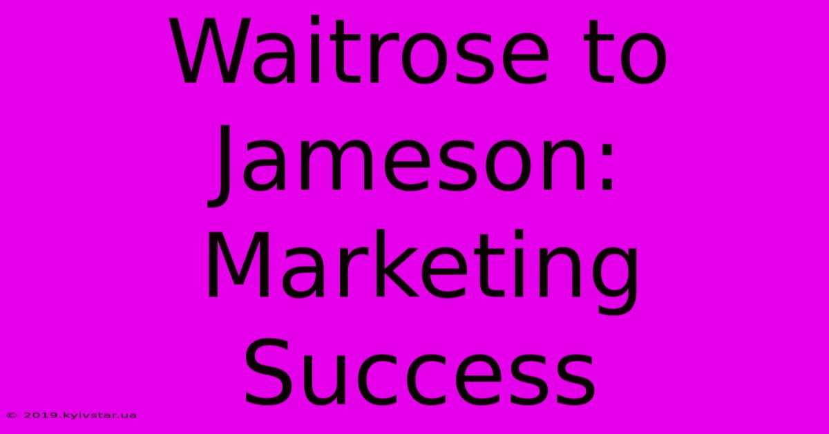 Waitrose To Jameson: Marketing Success