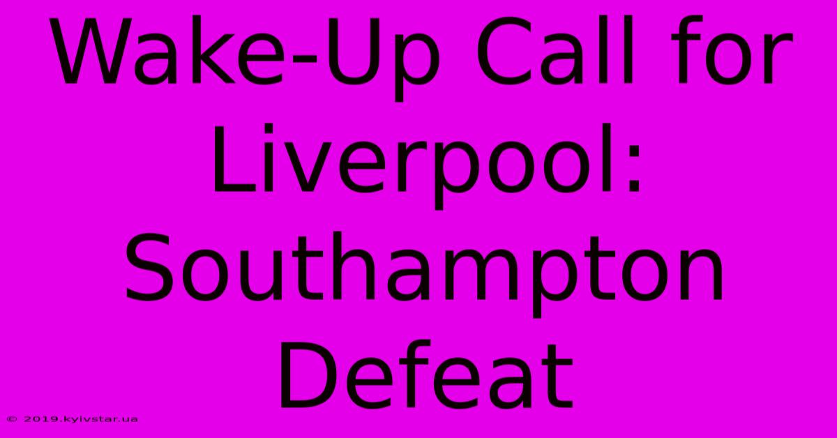 Wake-Up Call For Liverpool: Southampton Defeat