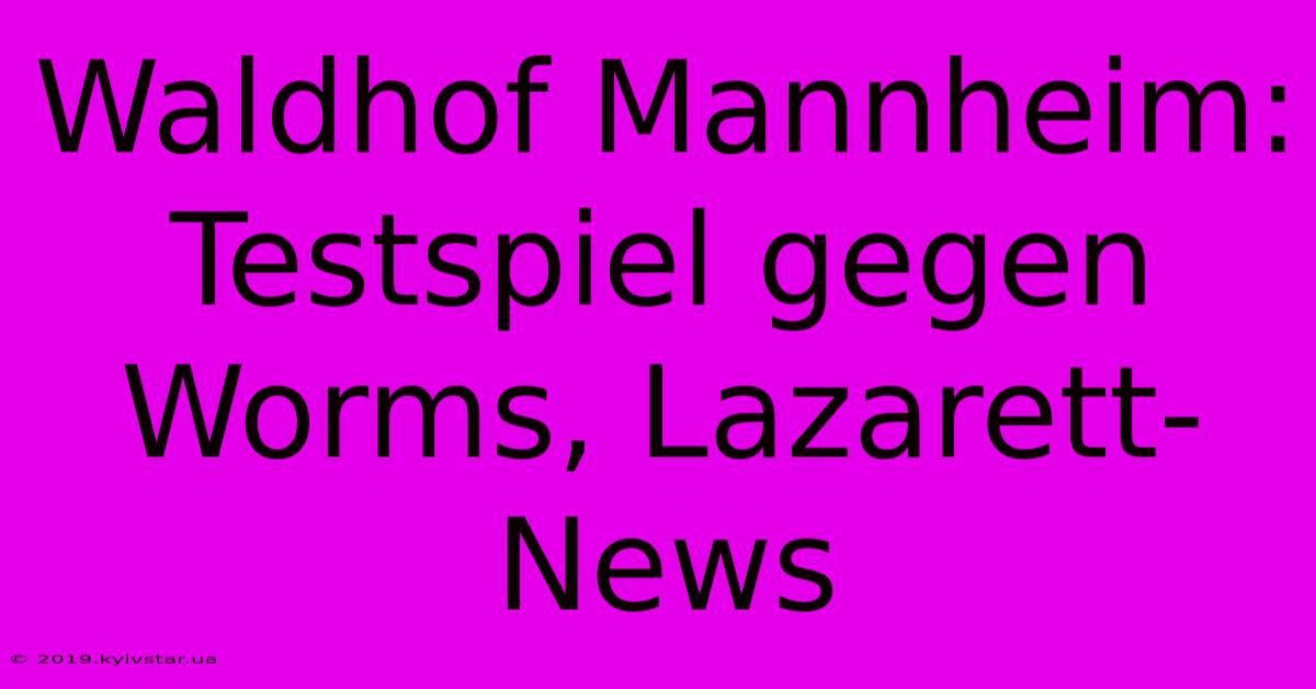 Waldhof Mannheim: Testspiel Gegen Worms, Lazarett-News