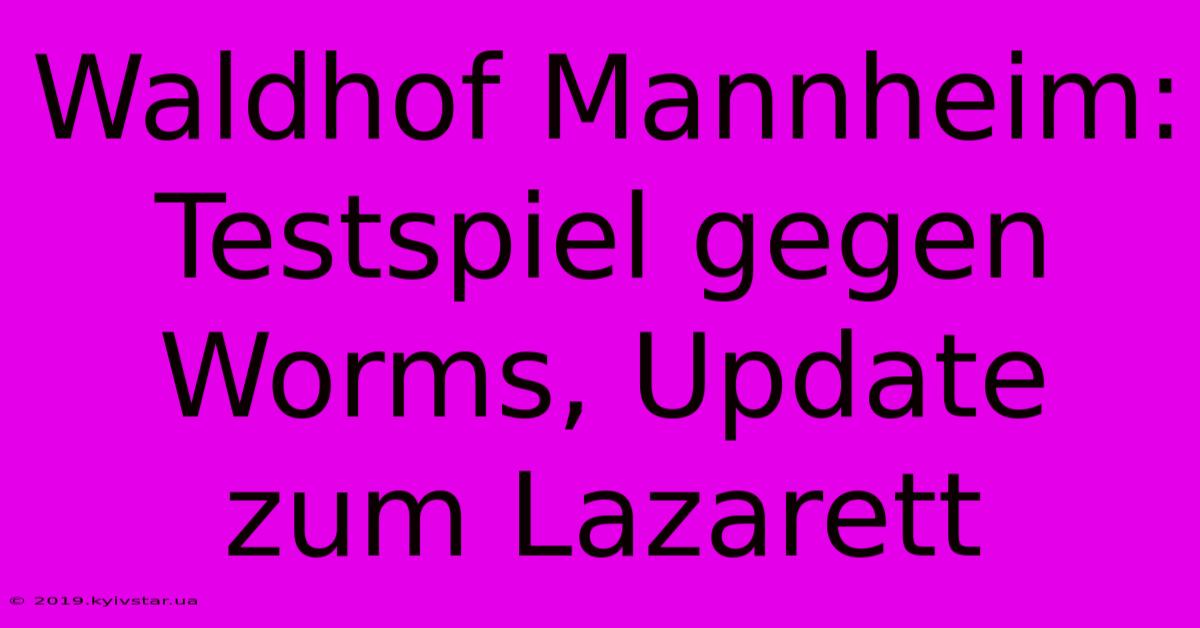 Waldhof Mannheim: Testspiel Gegen Worms, Update Zum Lazarett