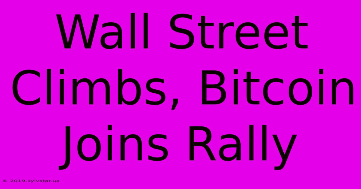 Wall Street Climbs, Bitcoin Joins Rally