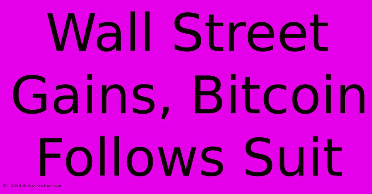 Wall Street Gains, Bitcoin Follows Suit