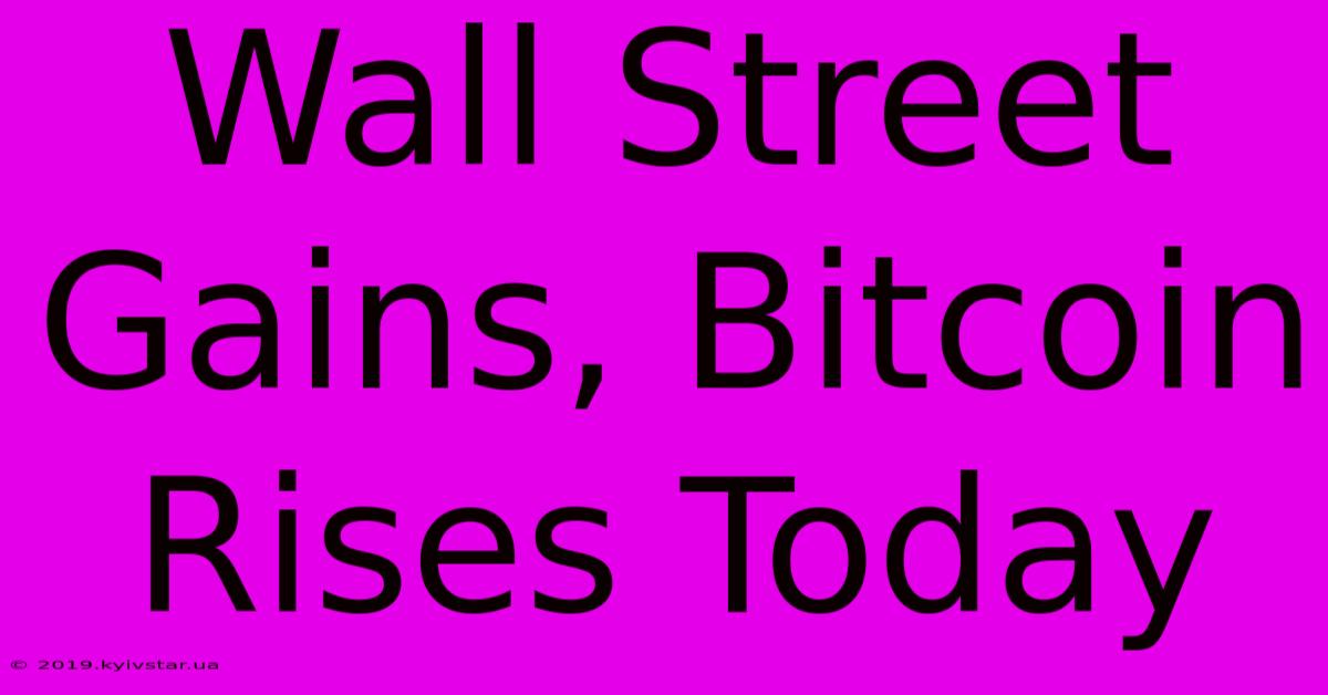 Wall Street Gains, Bitcoin Rises Today