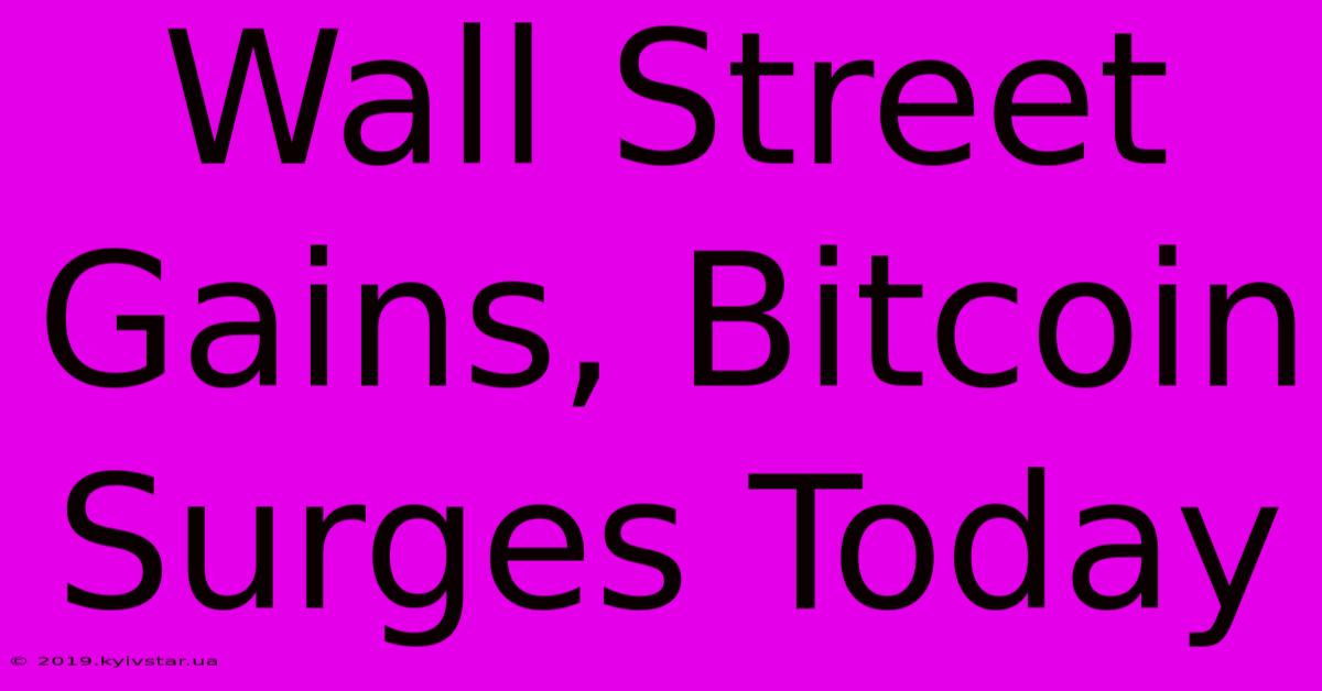 Wall Street Gains, Bitcoin Surges Today 