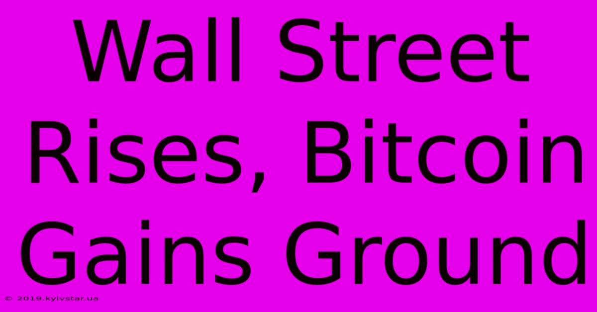 Wall Street Rises, Bitcoin Gains Ground