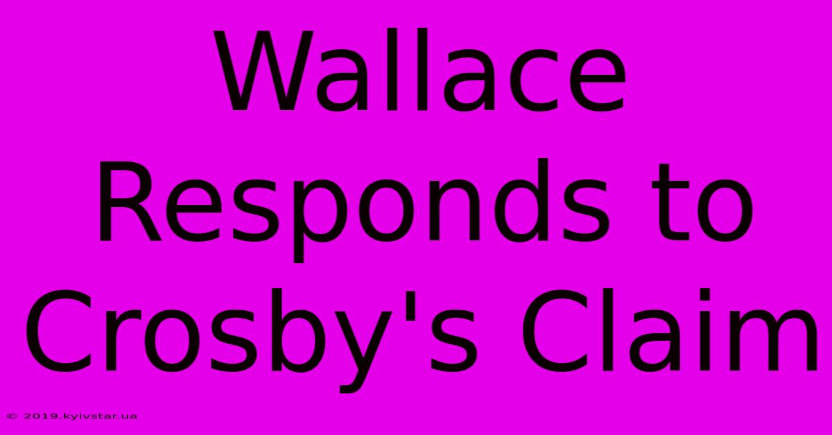 Wallace Responds To Crosby's Claim