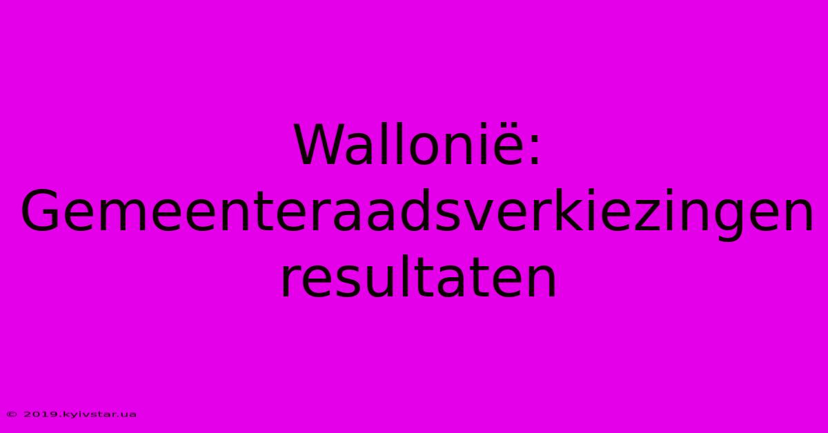 Wallonië:  Gemeenteraadsverkiezingen Resultaten