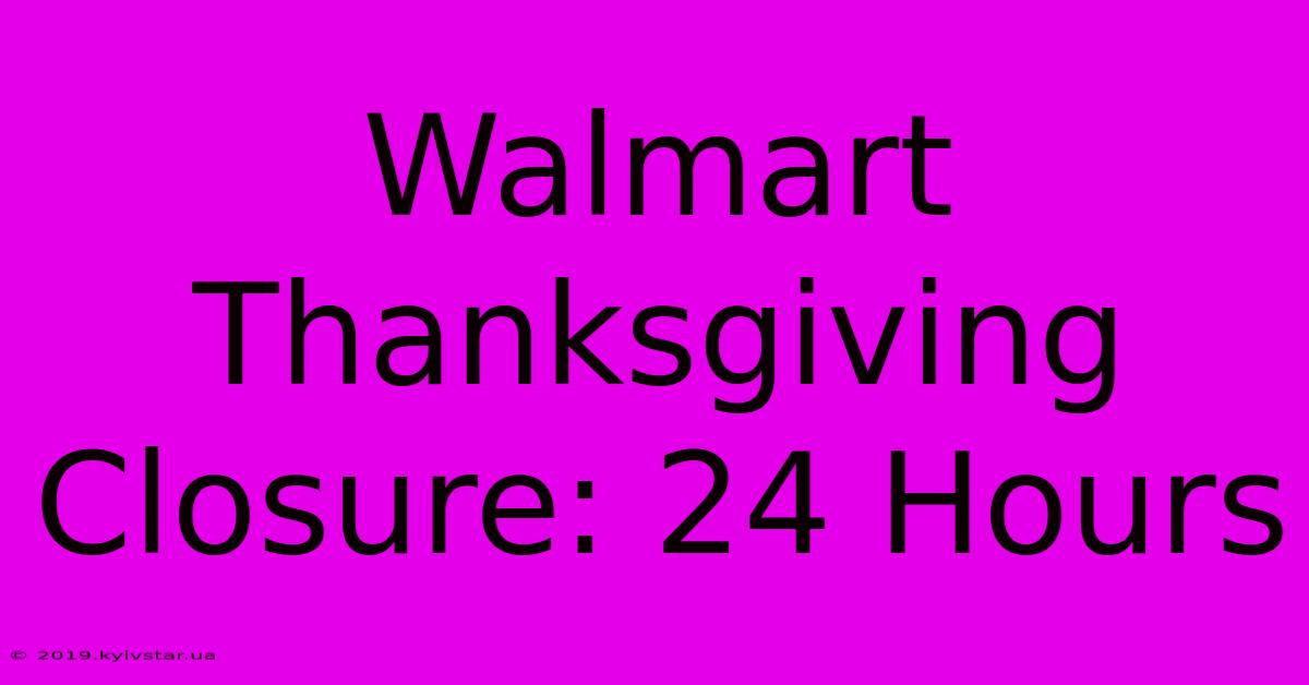 Walmart Thanksgiving Closure: 24 Hours