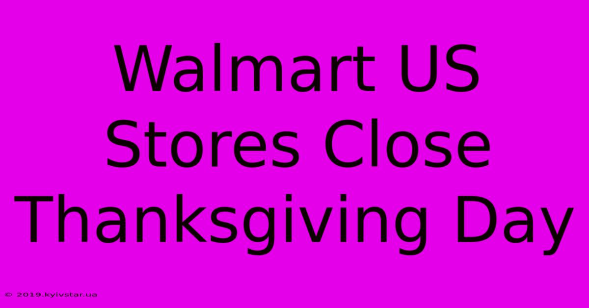 Walmart US Stores Close Thanksgiving Day