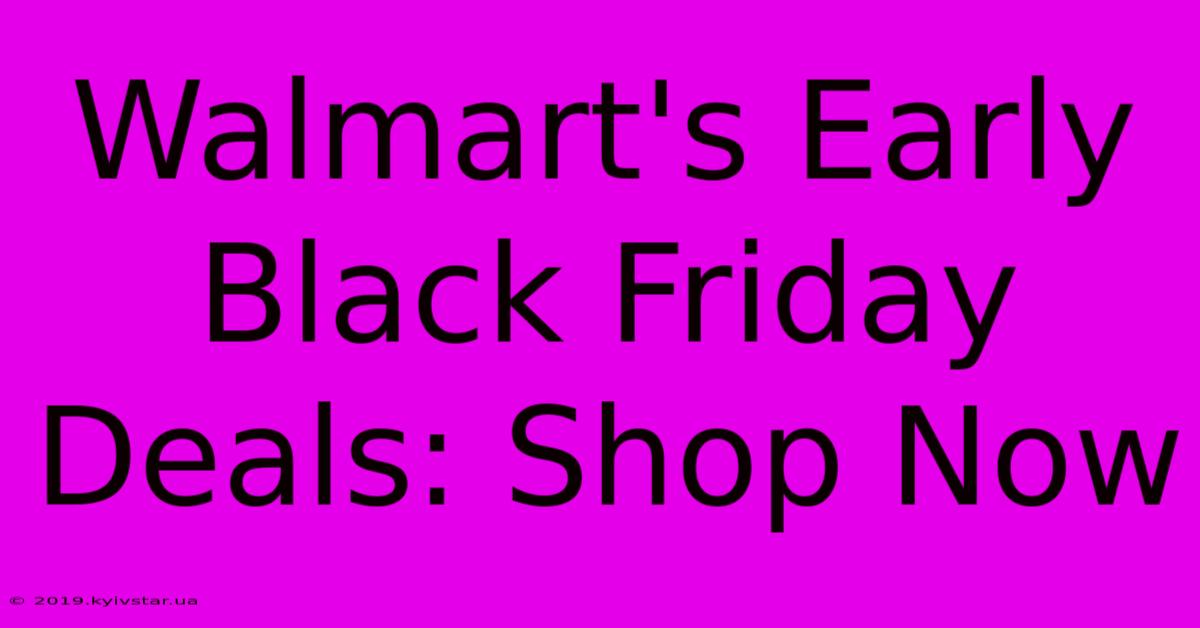 Walmart's Early Black Friday Deals: Shop Now