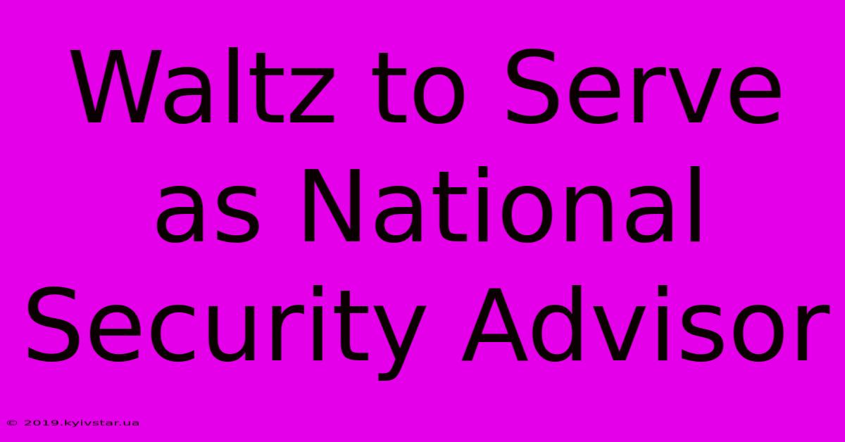 Waltz To Serve As National Security Advisor