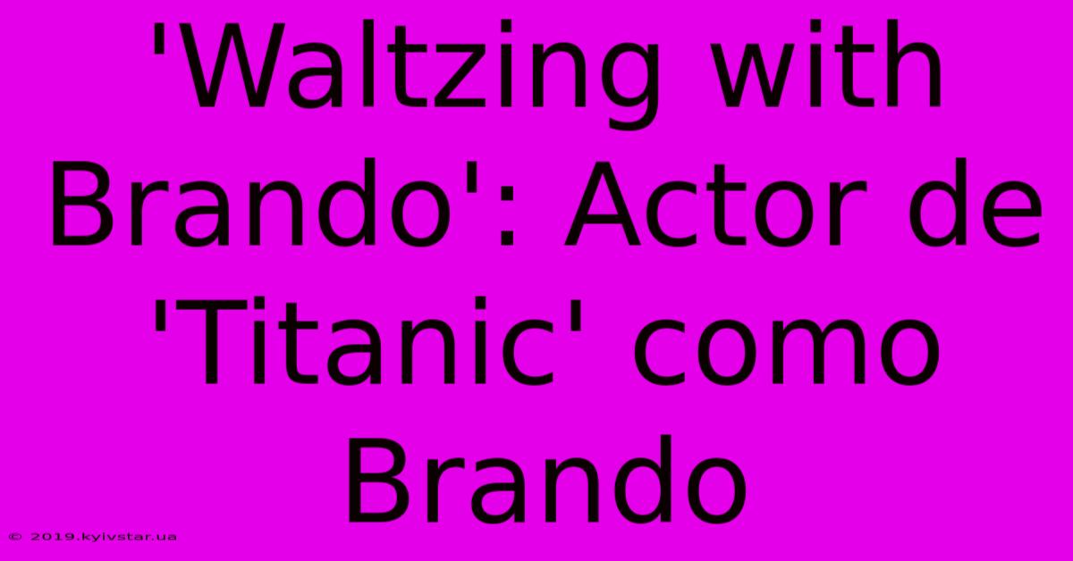 'Waltzing With Brando': Actor De 'Titanic' Como Brando