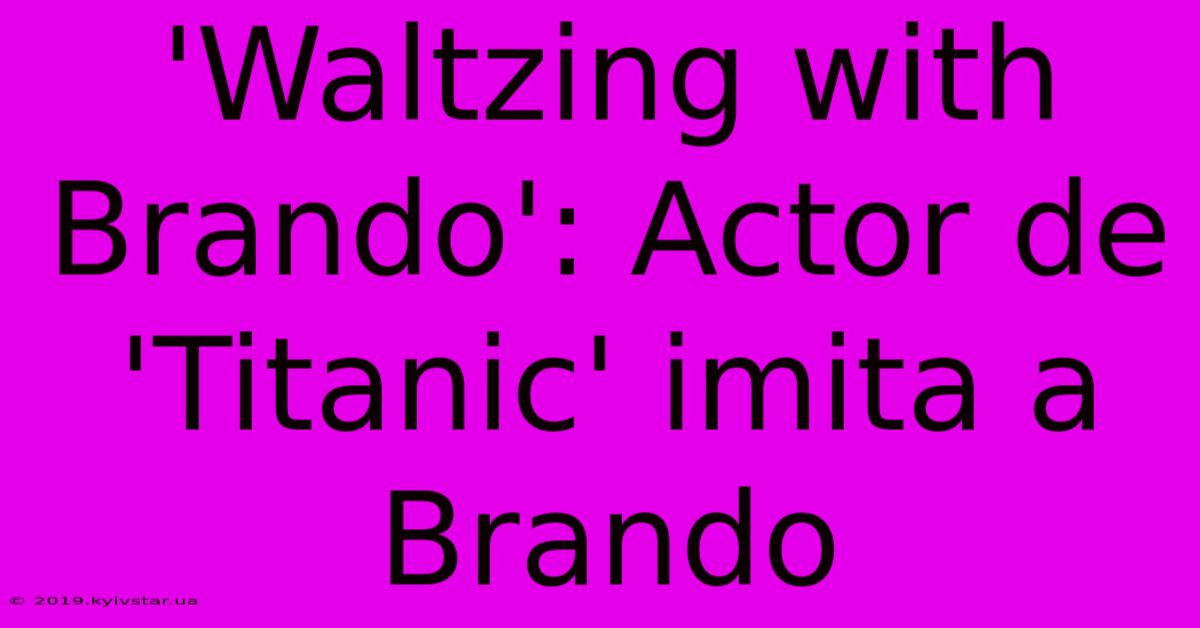 'Waltzing With Brando': Actor De 'Titanic' Imita A Brando