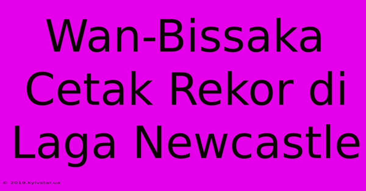 Wan-Bissaka Cetak Rekor Di Laga Newcastle