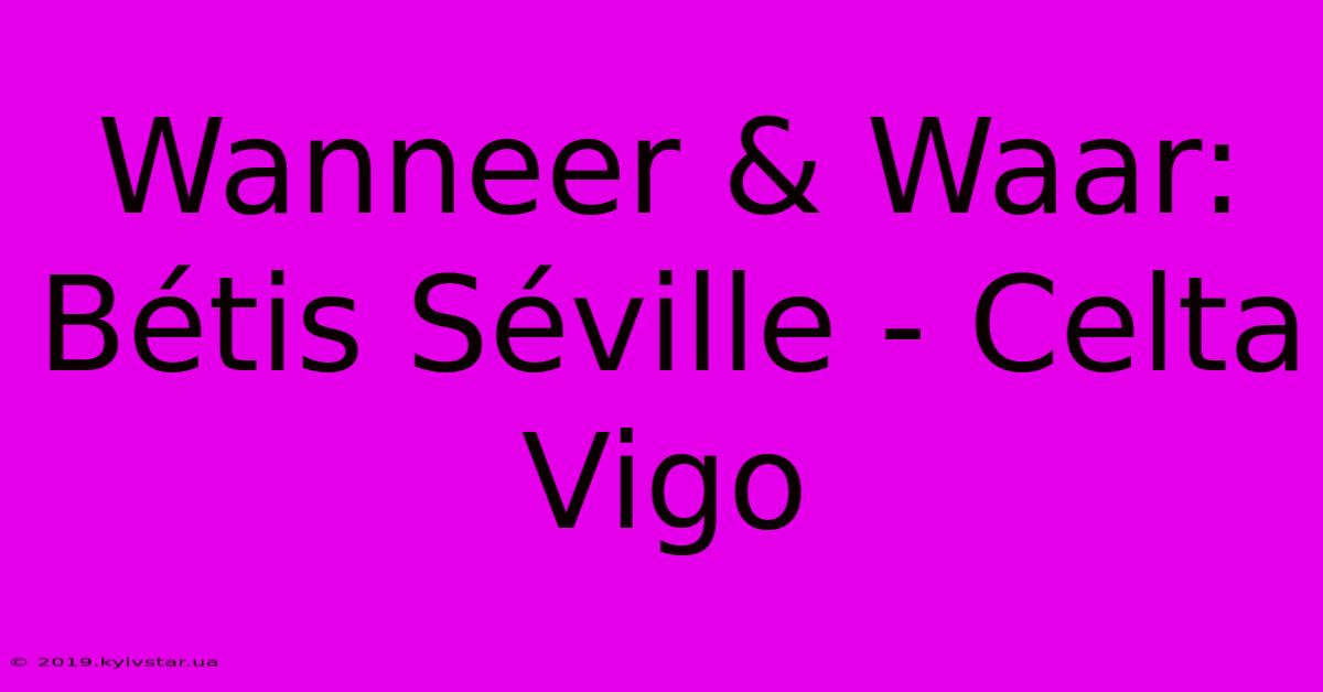 Wanneer & Waar: Bétis Séville - Celta Vigo 