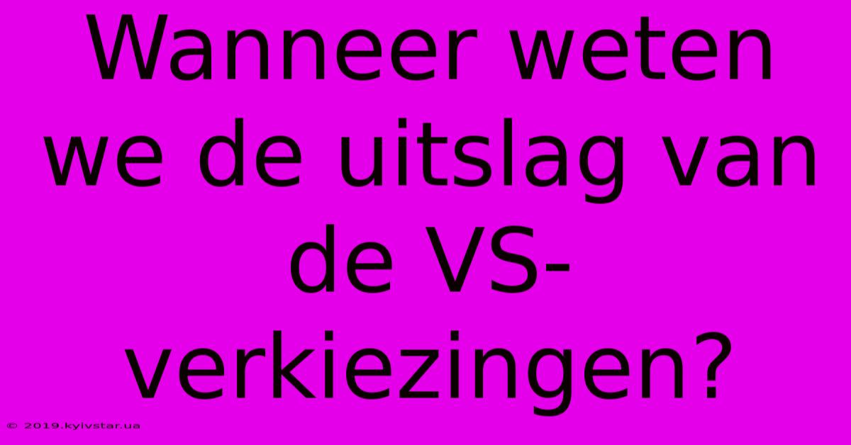 Wanneer Weten We De Uitslag Van De VS-verkiezingen?