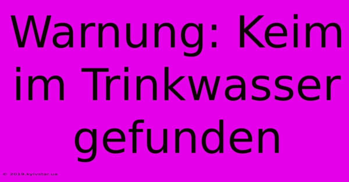 Warnung: Keim Im Trinkwasser Gefunden