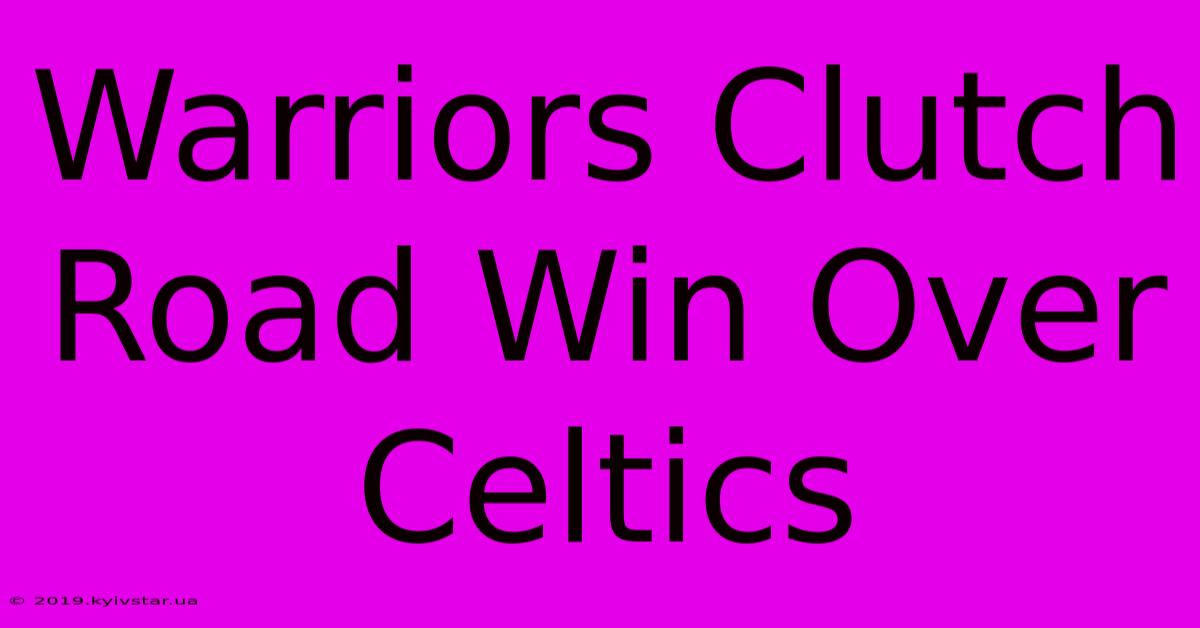 Warriors Clutch Road Win Over Celtics