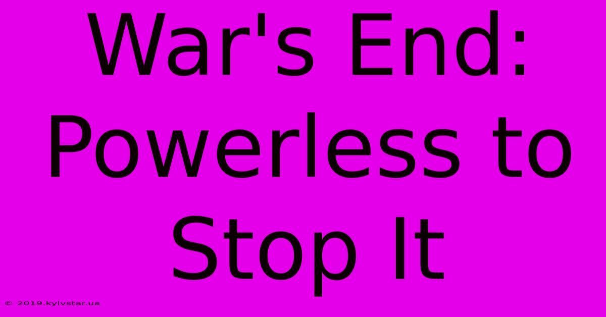 War's End: Powerless To Stop It