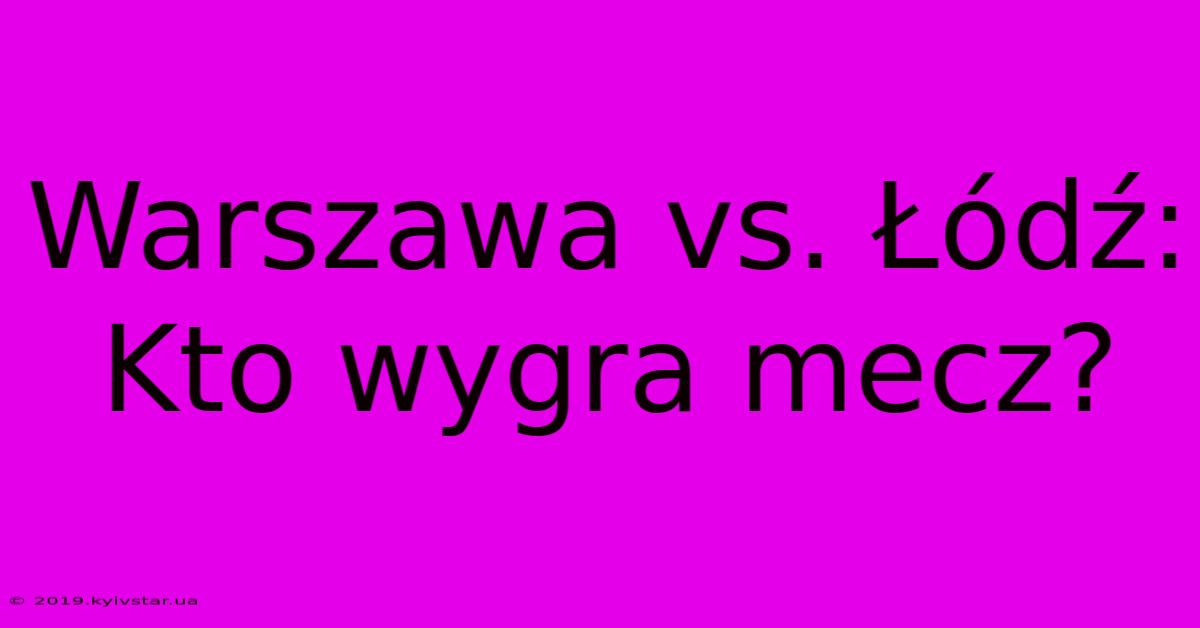 Warszawa Vs. Łódź: Kto Wygra Mecz?