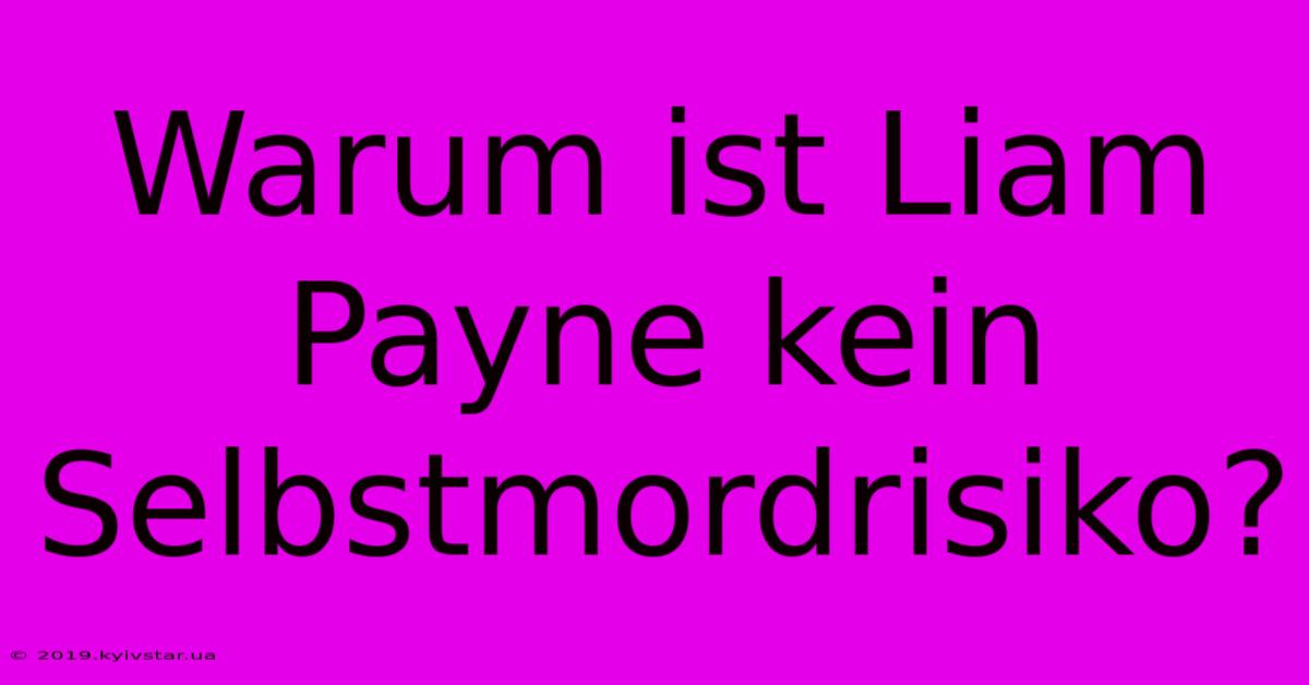 Warum Ist Liam Payne Kein Selbstmordrisiko?