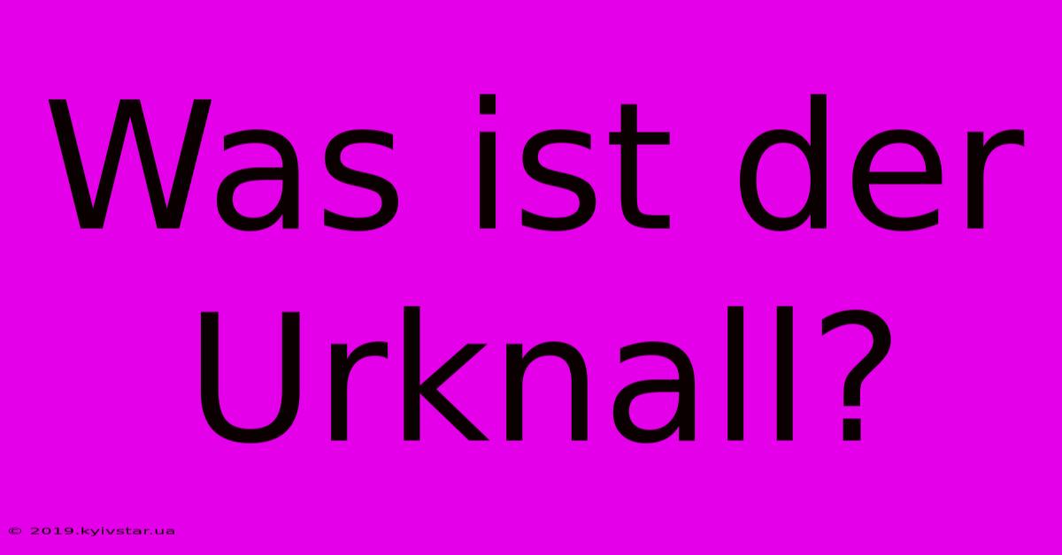 Was Ist Der Urknall?