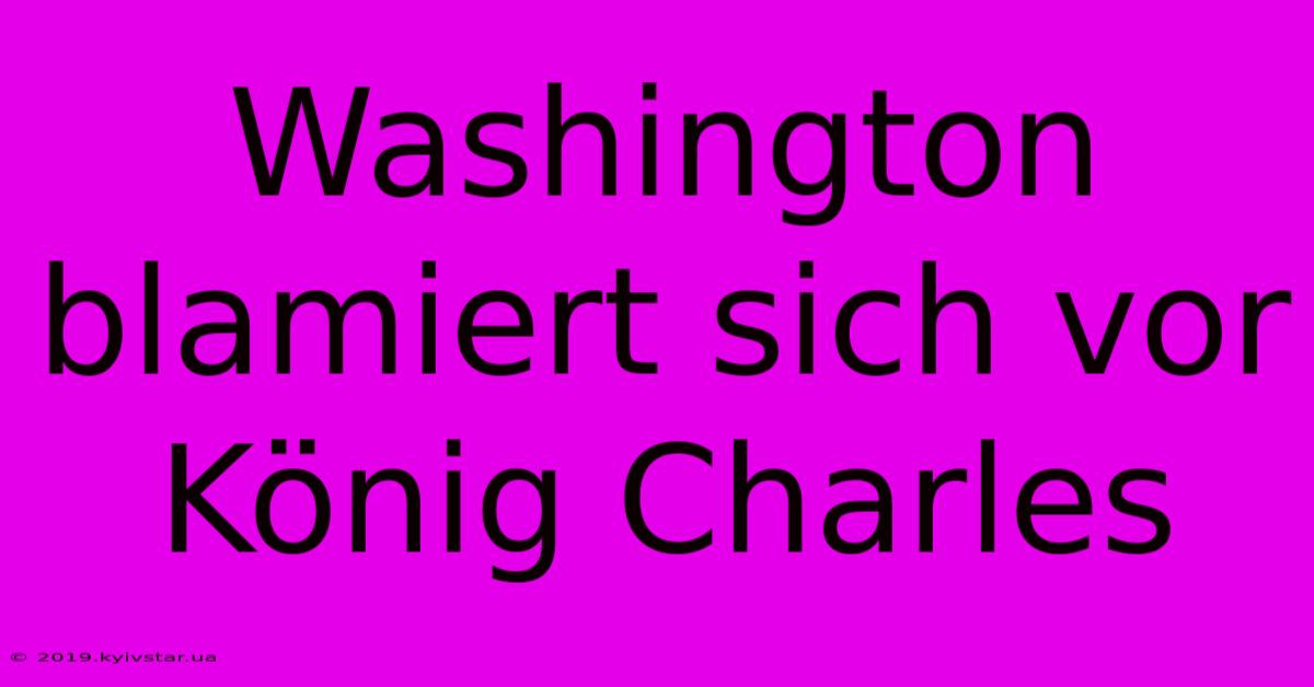 Washington Blamiert Sich Vor König Charles