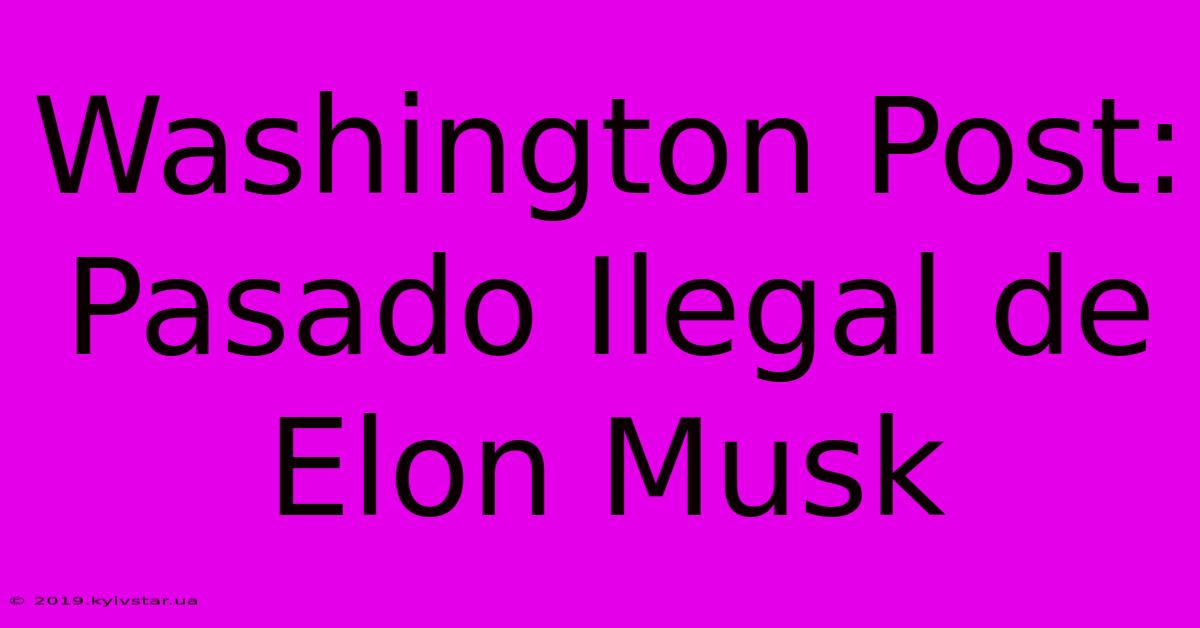 Washington Post: Pasado Ilegal De Elon Musk 