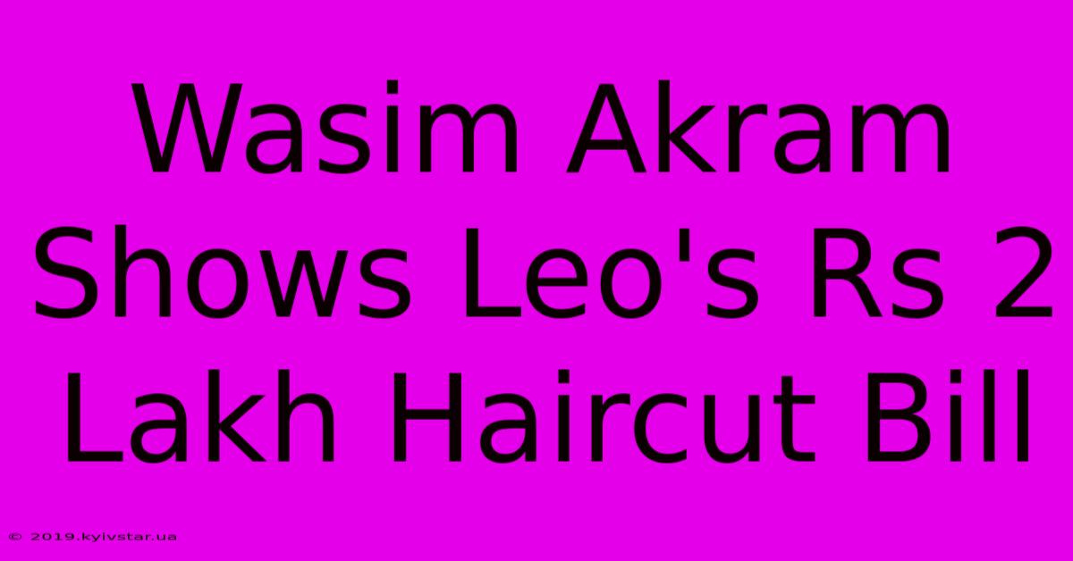 Wasim Akram Shows Leo's Rs 2 Lakh Haircut Bill