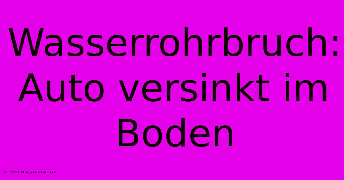 Wasserrohrbruch: Auto Versinkt Im Boden