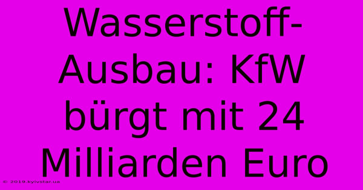 Wasserstoff-Ausbau: KfW Bürgt Mit 24 Milliarden Euro