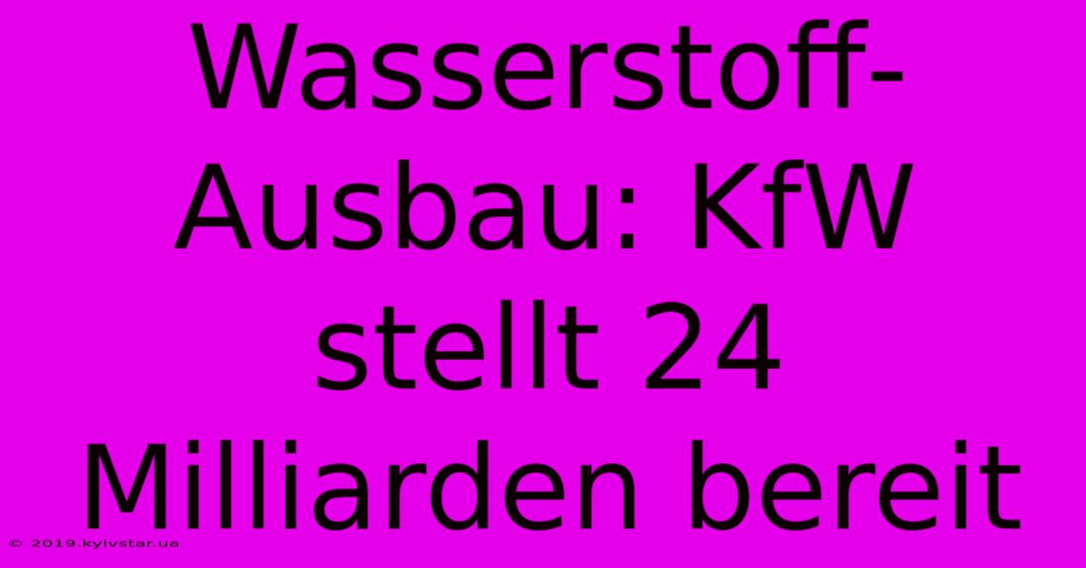 Wasserstoff-Ausbau: KfW Stellt 24 Milliarden Bereit