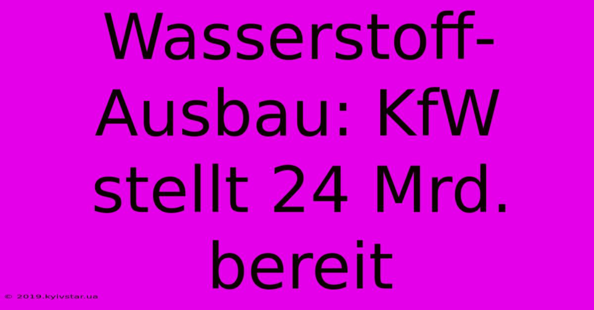 Wasserstoff-Ausbau: KfW Stellt 24 Mrd. Bereit