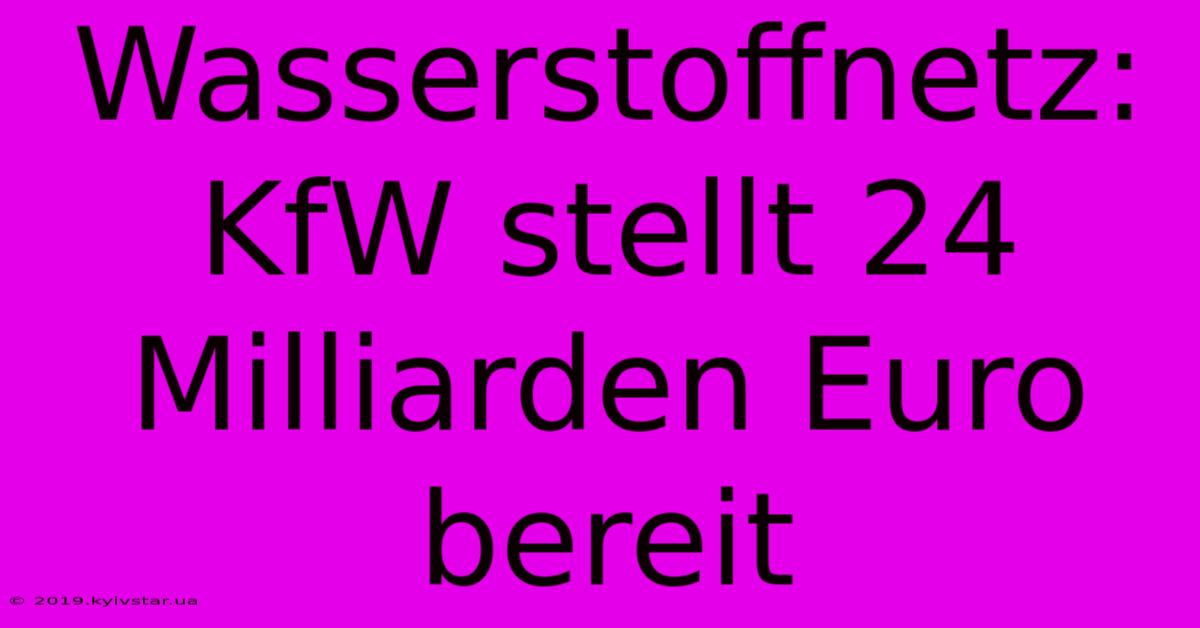 Wasserstoffnetz: KfW Stellt 24 Milliarden Euro Bereit