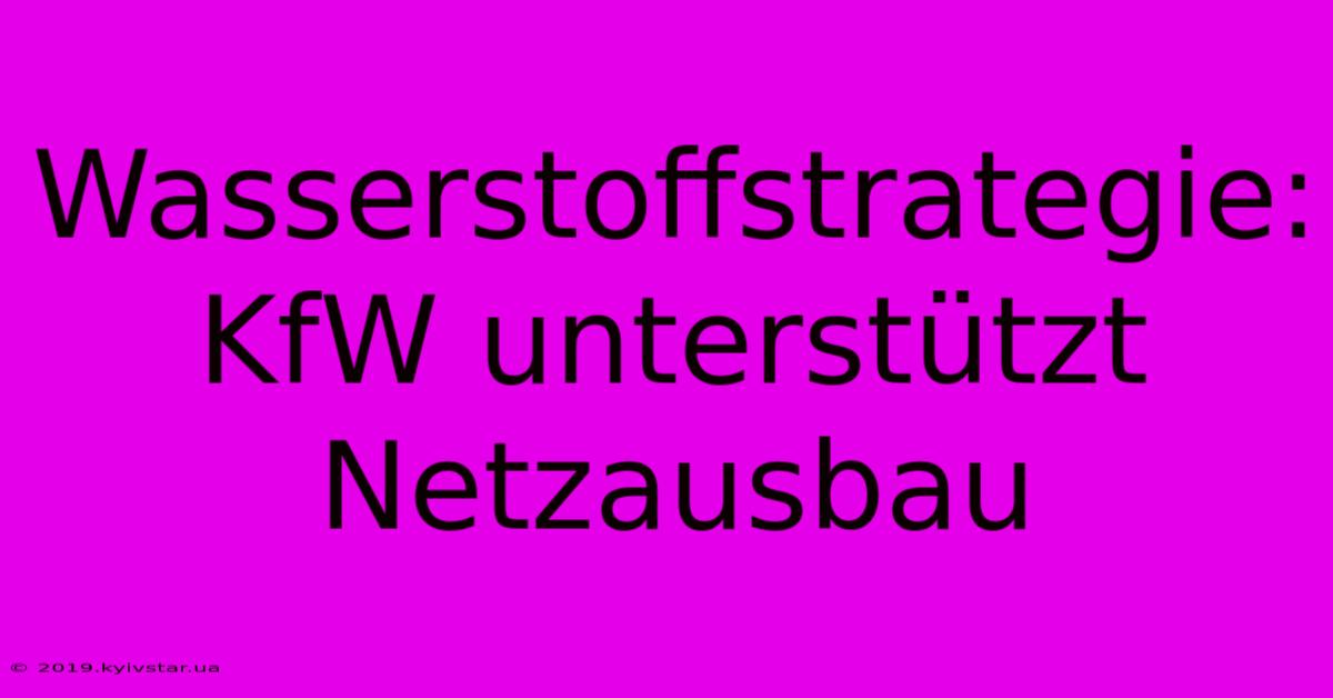 Wasserstoffstrategie: KfW Unterstützt Netzausbau