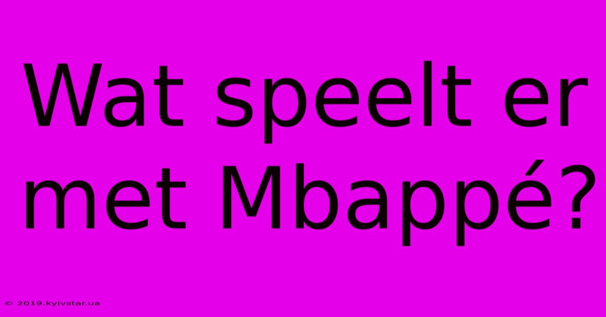 Wat Speelt Er Met Mbappé?