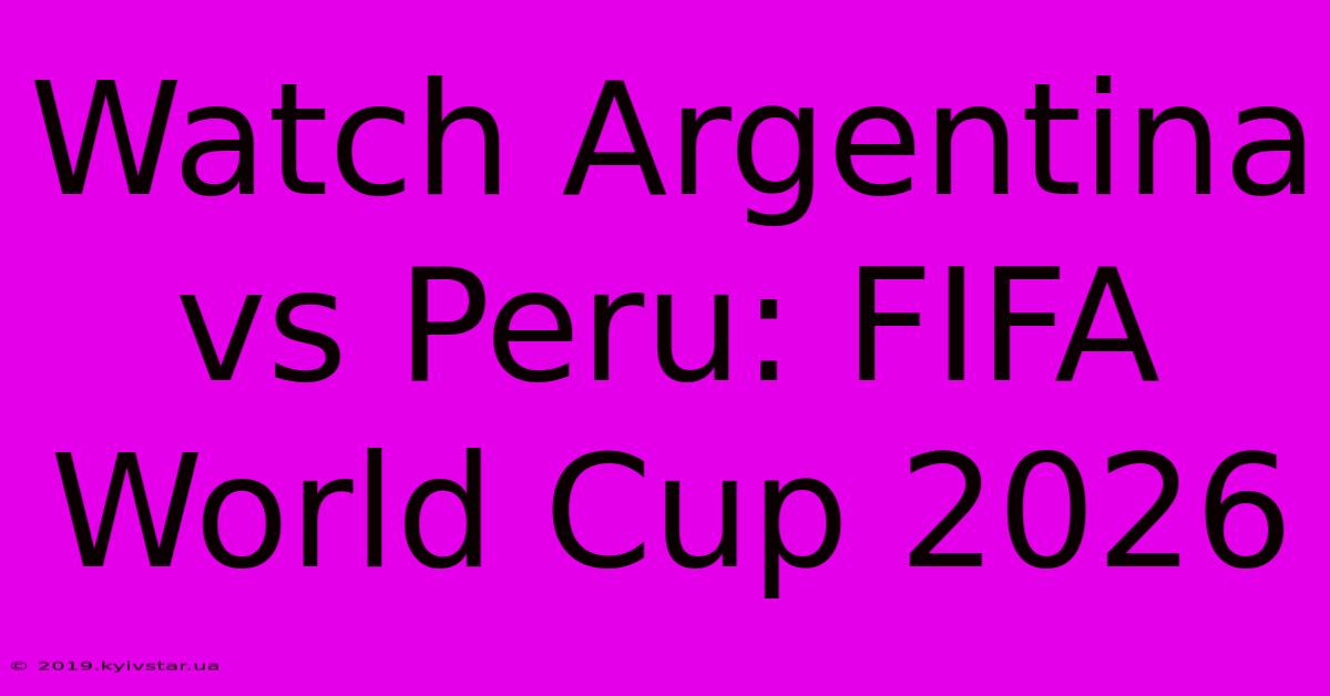 Watch Argentina Vs Peru: FIFA World Cup 2026