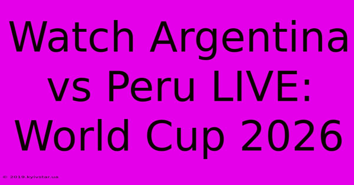 Watch Argentina Vs Peru LIVE: World Cup 2026