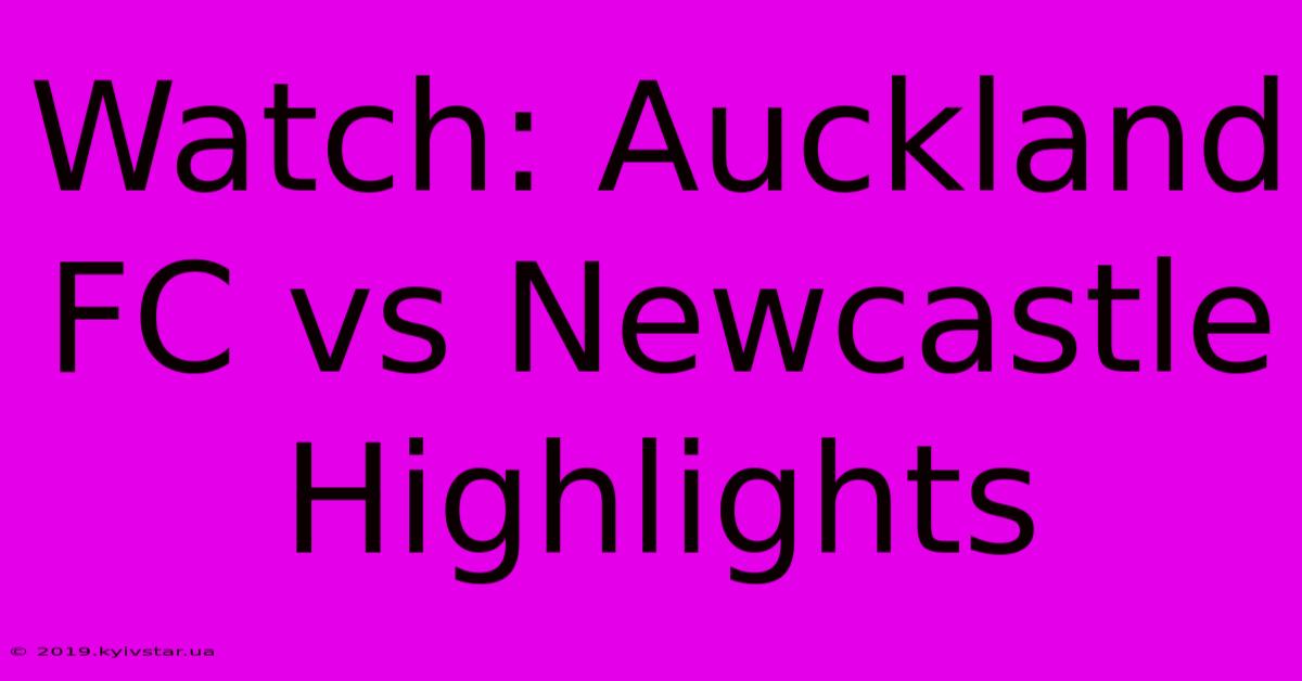 Watch: Auckland FC Vs Newcastle Highlights